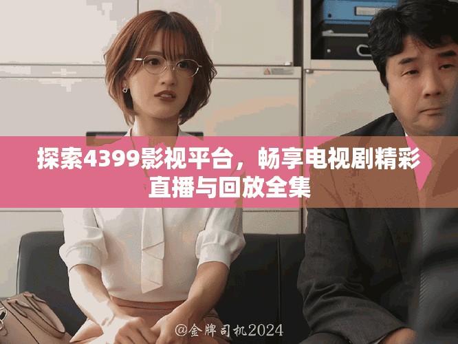 探索4399影视平台，畅享电视剧精彩直播与回放全集