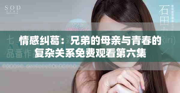情感纠葛：兄弟的母亲与青春的复杂关系免费观看第六集