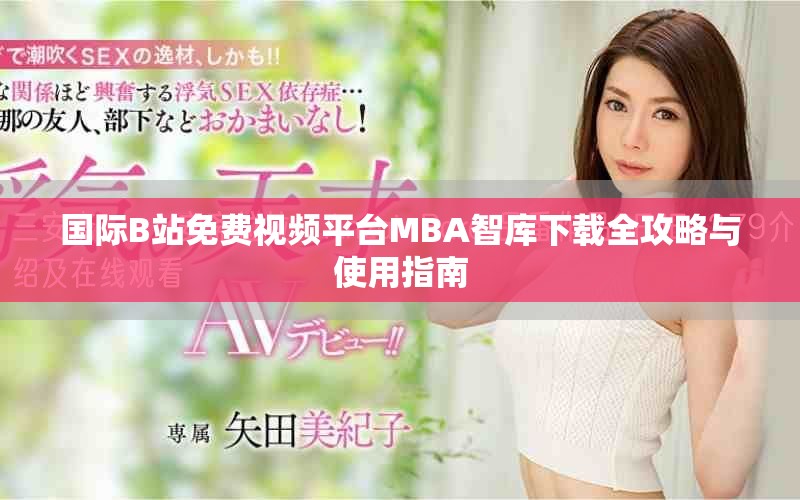 国际B站免费视频平台MBA智库下载全攻略与使用指南