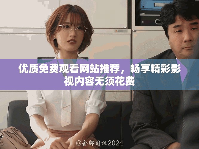 优质免费观看网站推荐，畅享精彩影视内容无须花费