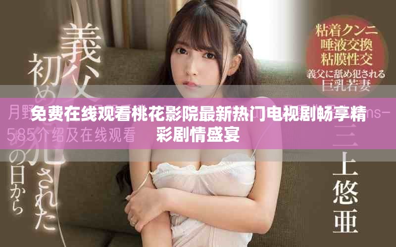 免费在线观看桃花影院最新热门电视剧畅享精彩剧情盛宴