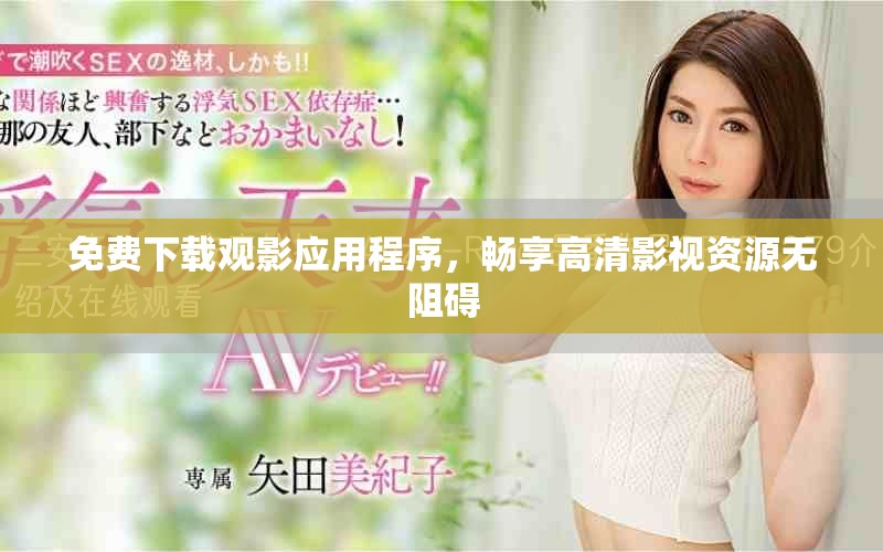 免费下载观影应用程序，畅享高清影视资源无阻碍