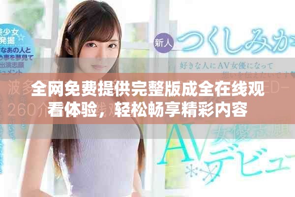 全网免费提供完整版成全在线观看体验，轻松畅享精彩内容