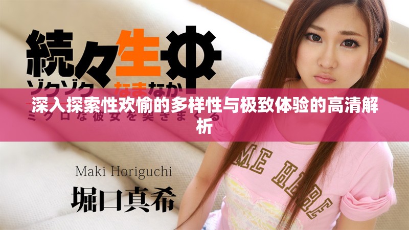 深入探索性欢愉的多样性与极致体验的高清解析
