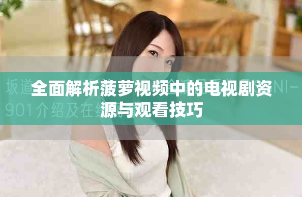 全面解析菠萝视频中的电视剧资源与观看技巧