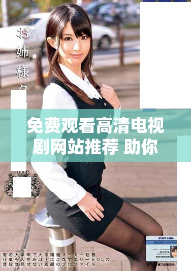 免费观看高清电视剧网站推荐 助你畅享精彩剧集体验