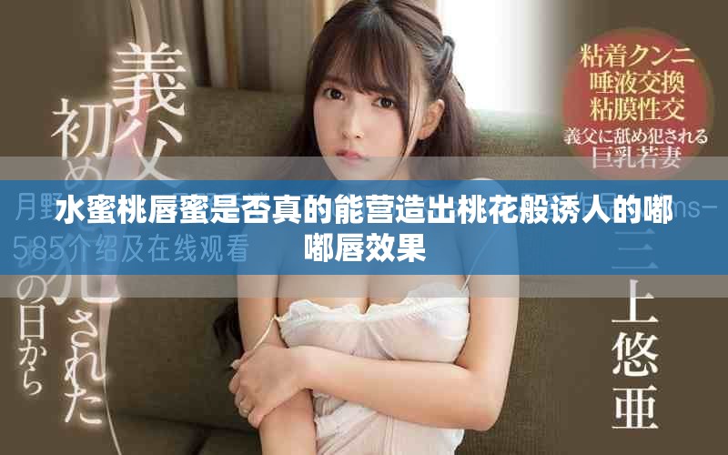 水蜜桃唇蜜是否真的能营造出桃花般诱人的嘟嘟唇效果