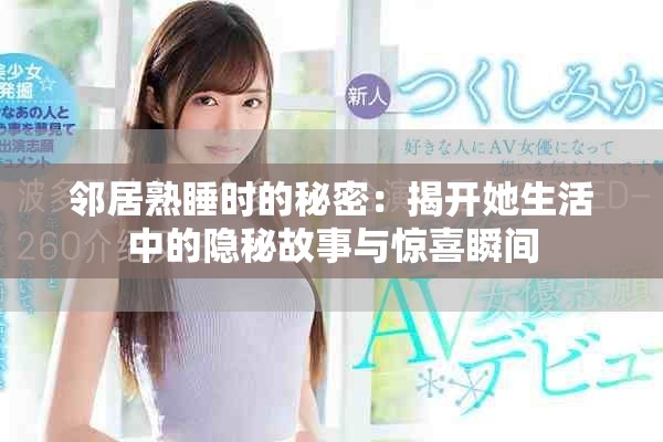 邻居熟睡时的秘密：揭开她生活中的隐秘故事与惊喜瞬间