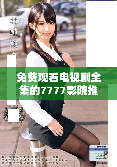 免费观看电视剧全集的7777影院推荐一路向西等热门作品