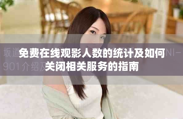 免费在线观影人数的统计及如何关闭相关服务的指南