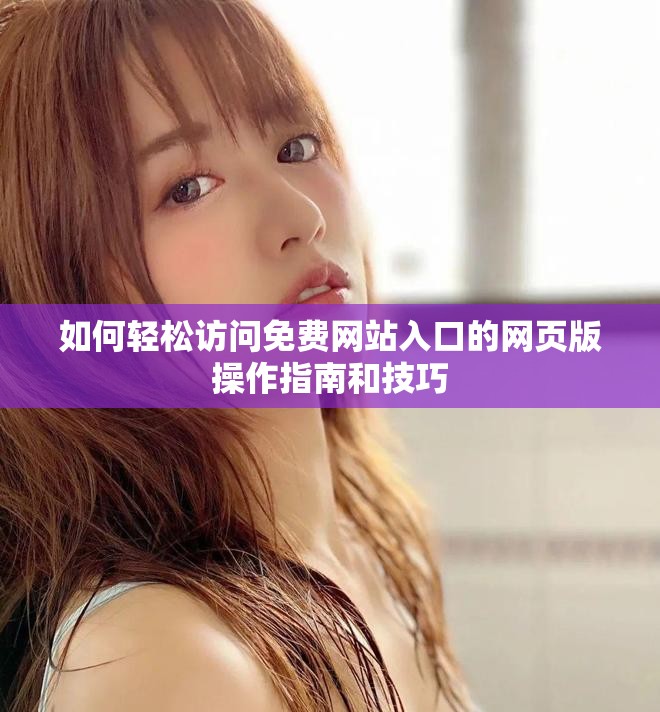如何轻松访问免费网站入口的网页版操作指南和技巧