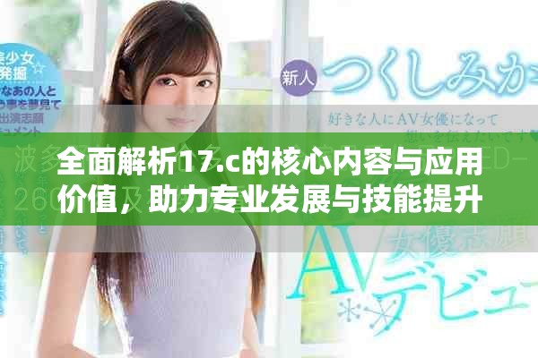全面解析17.c的核心内容与应用价值，助力专业发展与技能提升