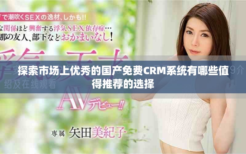 探索市场上优秀的国产免费CRM系统有哪些值得推荐的选择