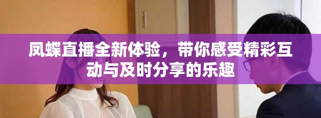 凤蝶直播全新体验，带你感受精彩互动与及时分享的乐趣