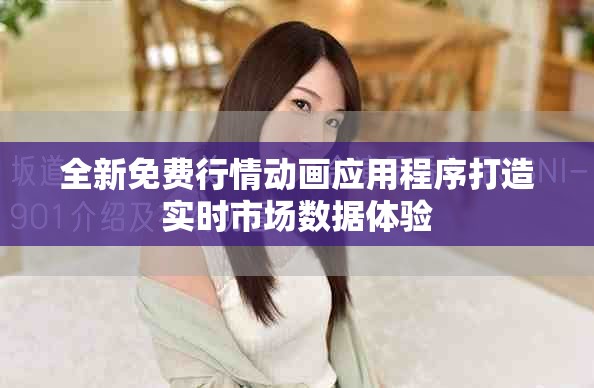 全新免费行情动画应用程序打造实时市场数据体验