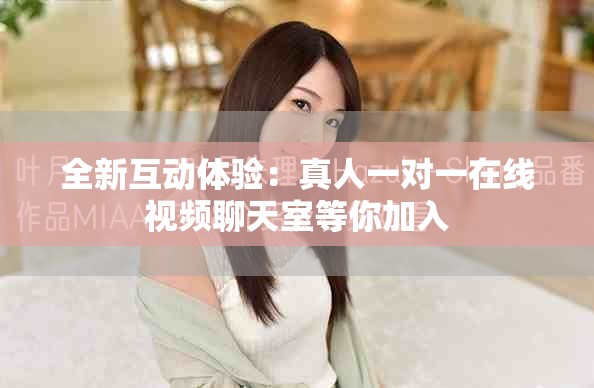 全新互动体验：真人一对一在线视频聊天室等你加入