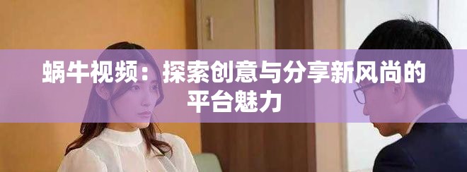 蜗牛视频：探索创意与分享新风尚的平台魅力