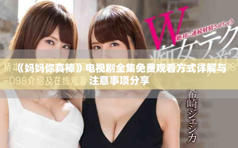 《妈妈你真棒》电视剧全集免费观看方式详解与注意事项分享