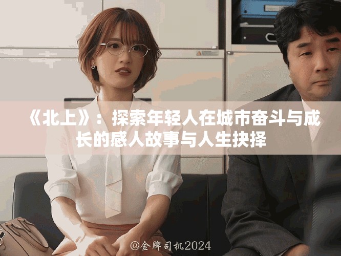 《北上》：探索年轻人在城市奋斗与成长的感人故事与人生抉择