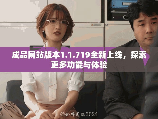 成品网站版本1.1.719全新上线，探索更多功能与体验