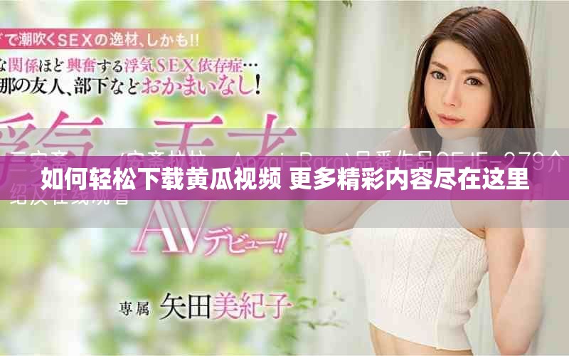 如何轻松下载黄瓜视频 更多精彩内容尽在这里