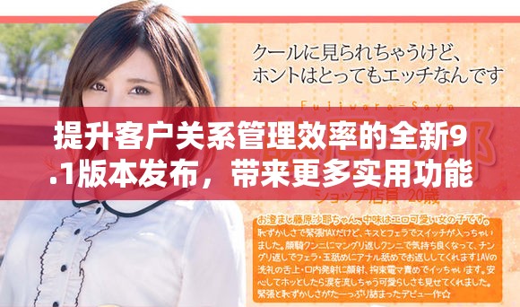 提升客户关系管理效率的全新9.1版本发布，带来更多实用功能