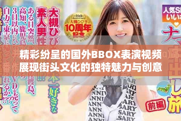 精彩纷呈的国外BBOX表演视频展现街头文化的独特魅力与创意