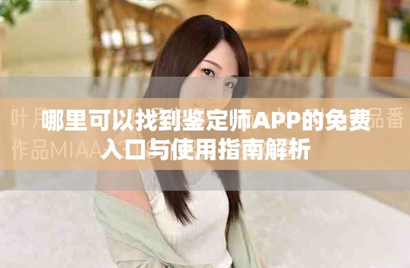 哪里可以找到鉴定师APP的免费入口与使用指南解析
