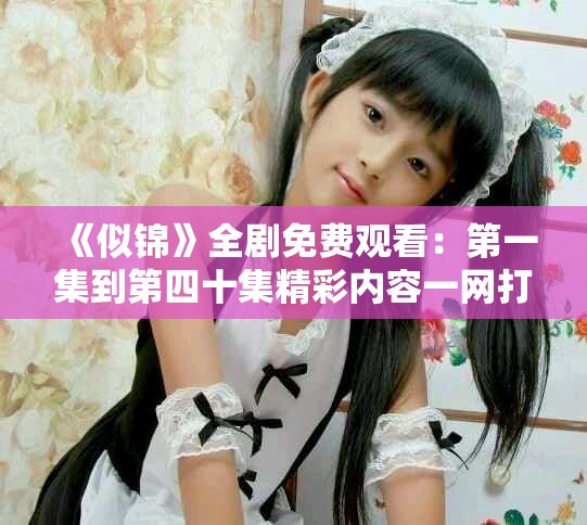 《似锦》全剧免费观看：第一集到第四十集精彩内容一网打尽