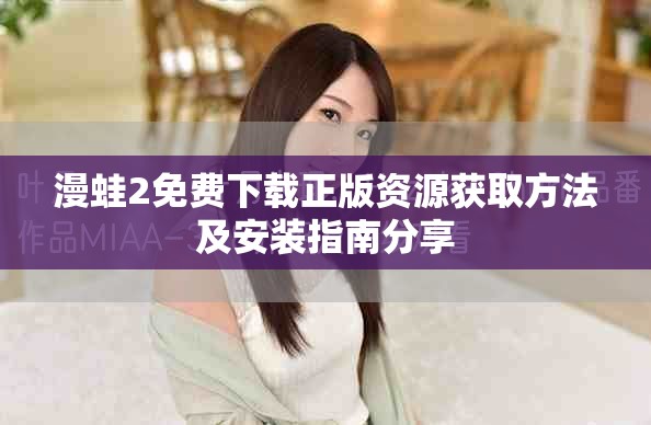 漫蛙2免费下载正版资源获取方法及安装指南分享