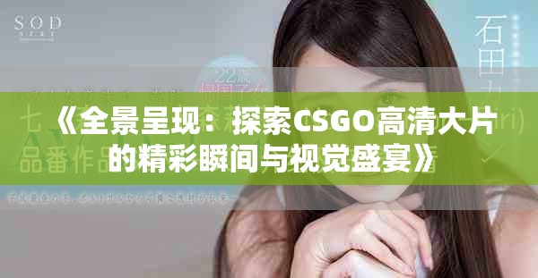《全景呈现：探索CSGO高清大片的精彩瞬间与视觉盛宴》