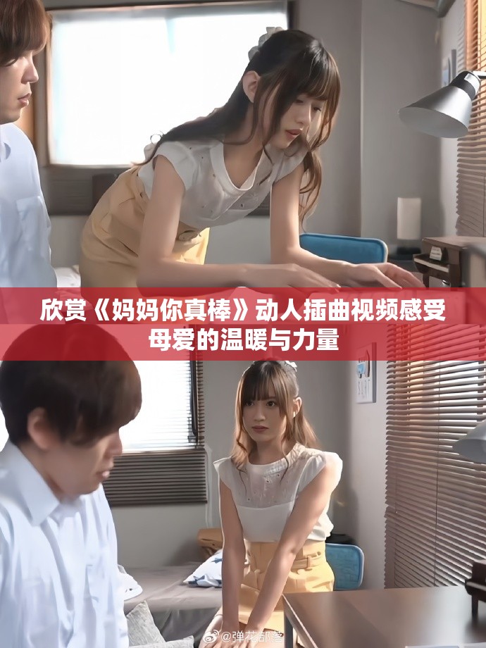 欣赏《妈妈你真棒》动人插曲视频感受母爱的温暖与力量