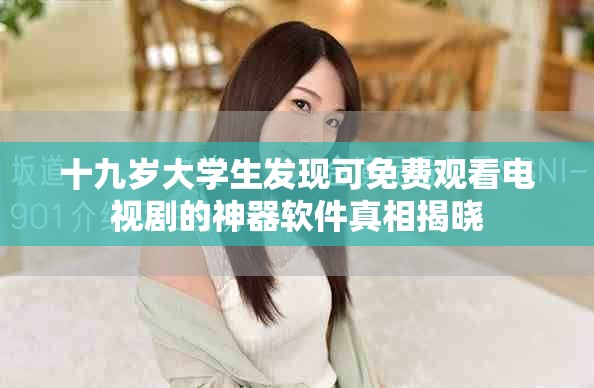 十九岁大学生发现可免费观看电视剧的神器软件真相揭晓