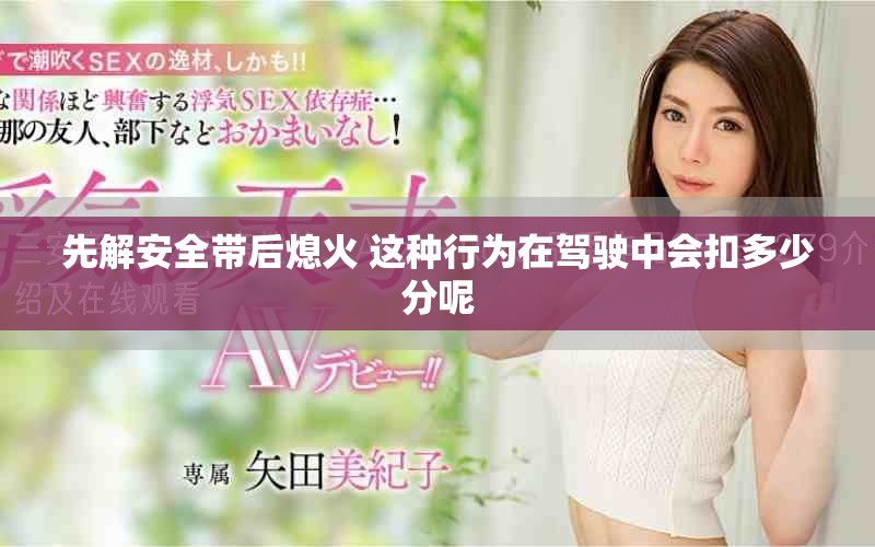 先解安全带后熄火 这种行为在驾驶中会扣多少分呢