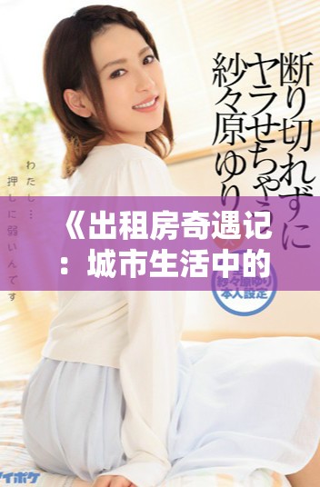 《出租房奇遇记：城市生活中的人性与情感探索》