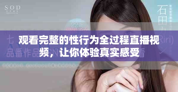 观看完整的性行为全过程直播视频，让你体验真实感受