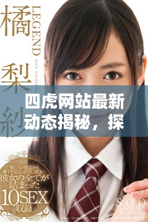 四虎网站最新动态揭秘，探索热门影视资源和行业趋势分析
