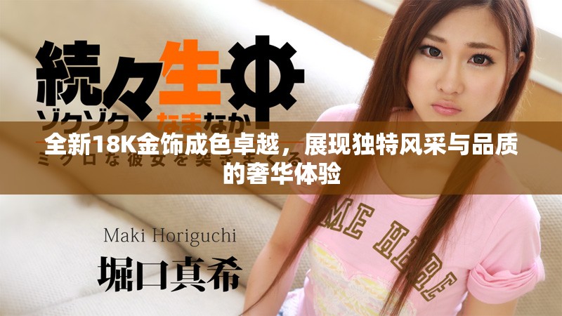 全新18K金饰成色卓越，展现独特风采与品质的奢华体验