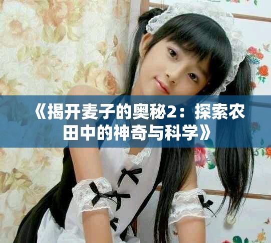 《揭开麦子的奥秘2：探索农田中的神奇与科学》