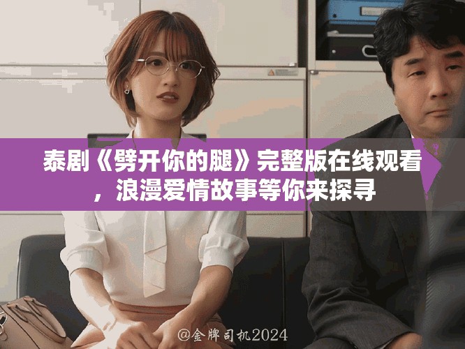 泰剧《劈开你的腿》完整版在线观看，浪漫爱情故事等你来探寻