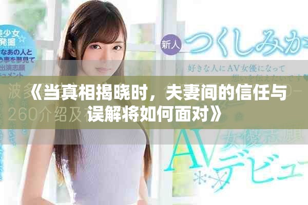 《当真相揭晓时，夫妻间的信任与误解将如何面对》