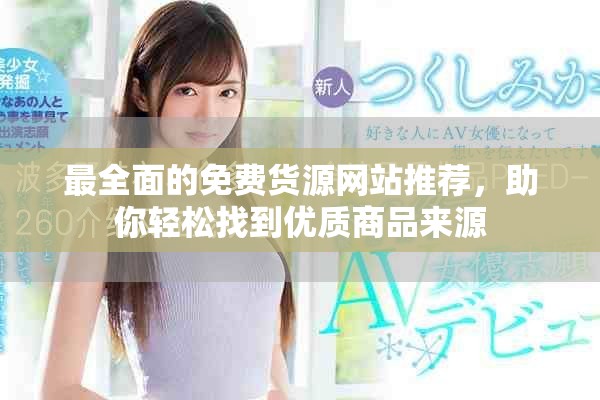 最全面的免费货源网站推荐，助你轻松找到优质商品来源
