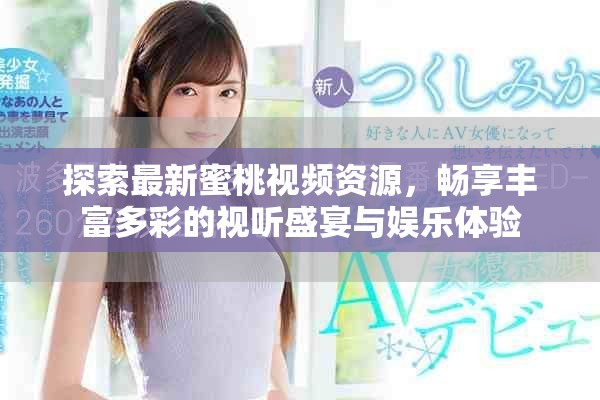 探索最新蜜桃视频资源，畅享丰富多彩的视听盛宴与娱乐体验