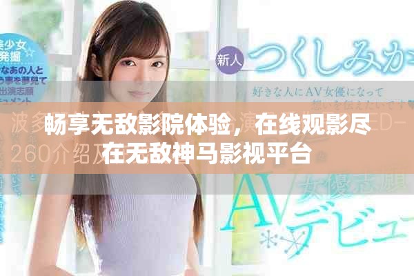 畅享无敌影院体验，在线观影尽在无敌神马影视平台