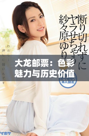 大龙邮票：色彩魅力与历史价值的完美融合