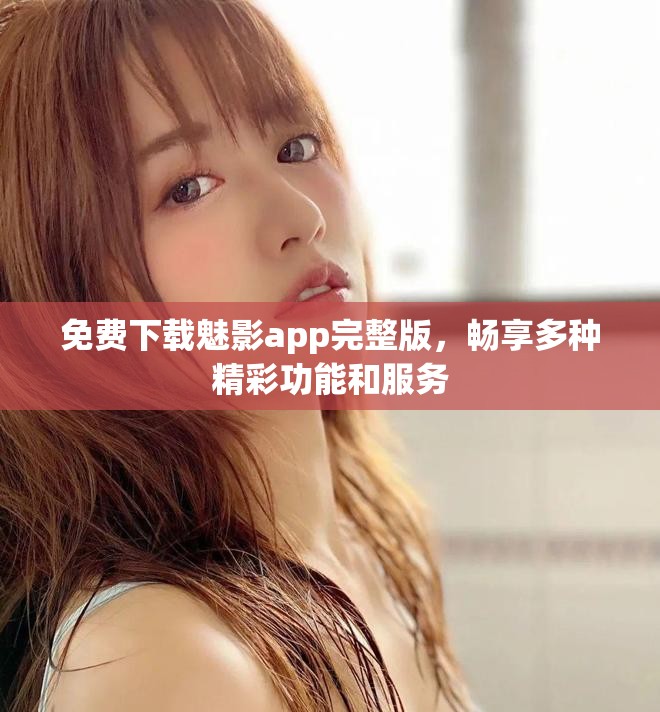 免费下载魅影app完整版，畅享多种精彩功能和服务