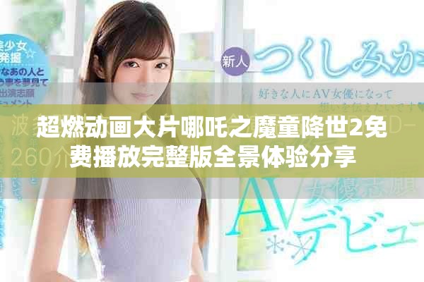 超燃动画大片哪吒之魔童降世2免费播放完整版全景体验分享