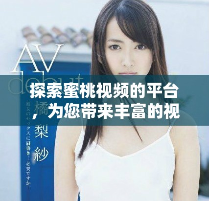 探索蜜桃视频的平台，为您带来丰富的视频娱乐体验与乐趣