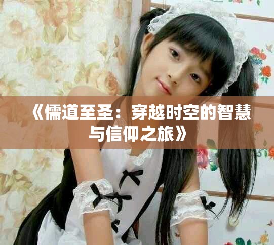 《儒道至圣：穿越时空的智慧与信仰之旅》
