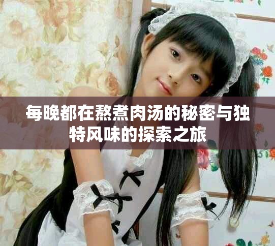 每晚都在熬煮肉汤的秘密与独特风味的探索之旅